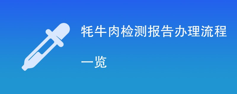 成都办牦牛肉检测报告有哪些流程？